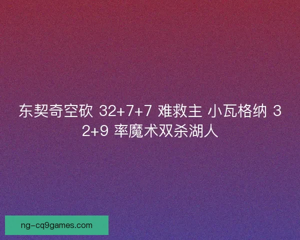 东契奇空砍 32+7+7 难救主 小瓦格纳 32+9 率魔术双杀湖人